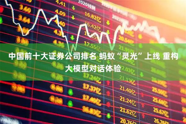 中国前十大证券公司排名 蚂蚁“灵光”上线 重构大模型对话体验