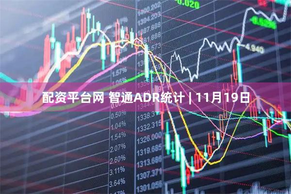 配资平台网 智通ADR统计 | 11月19日