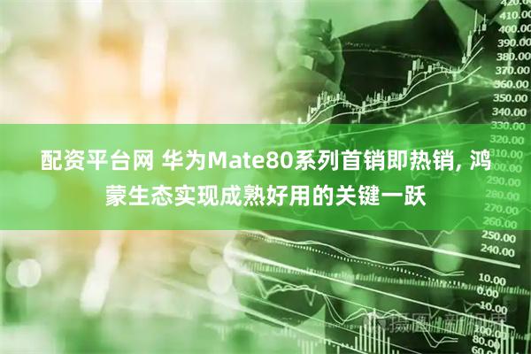 配资平台网 华为Mate80系列首销即热销, 鸿蒙生态实现成熟好用的关键一跃