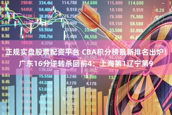 正规实盘股票配资平台 CBA积分榜最新排名出炉！广东16分逆转杀回前4：上海第1辽宁第9
